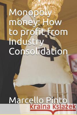 Monopoly Money: How to Profit from Industry Consolidation Marcello Pinto 9781719893374 Independently Published - książka