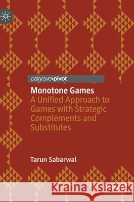 Monotone Games: A Unified Approach to Games with Strategic Complements and Substitutes Sabarwal, Tarun 9783030455125 Palgrave Pivot - książka