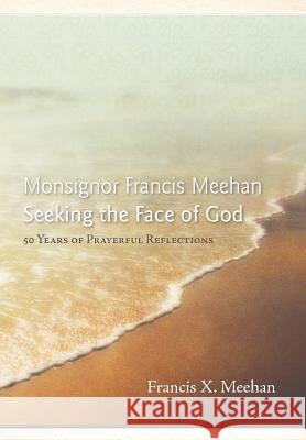 Monsignor Francis Meehan Seeking the Face of God: 50 Years of Prayerful Reflections Meehan, Francis X. 9781449736804 WestBow Press - książka