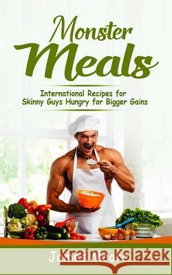 Monster Meals: International Recipes for Skinny Guys Hungry for Bigger Gains James Moore 9781796297515 Independently Published - książka