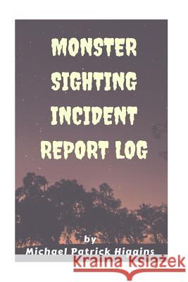 Monster Sighting Incident Report Log Michael Patrick Higgins 9781539713074 Createspace Independent Publishing Platform - książka