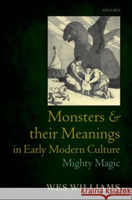 Monsters and Their Meanings in Early Modern Culture: Mighty Magic Williams, Wes 9780199577026 Oxford University Press, USA - książka