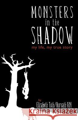 Monsters in the Shadow : My Life, a True Story Elizabeth Horvath 9781469127231 Xlibris Corporation - książka