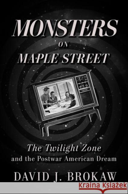 Monsters on Maple Street: The Twilight Zone and the Postwar American Dream David J. Brokaw 9780813197845 The University Press of Kentucky - książka