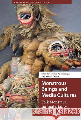 Monstrous Beings and Media Cultures: Folk Monsters, Im/materiality, Regionality Jessica Balanzategui Allison Craven  9789463726344 Amsterdam University Press - książka