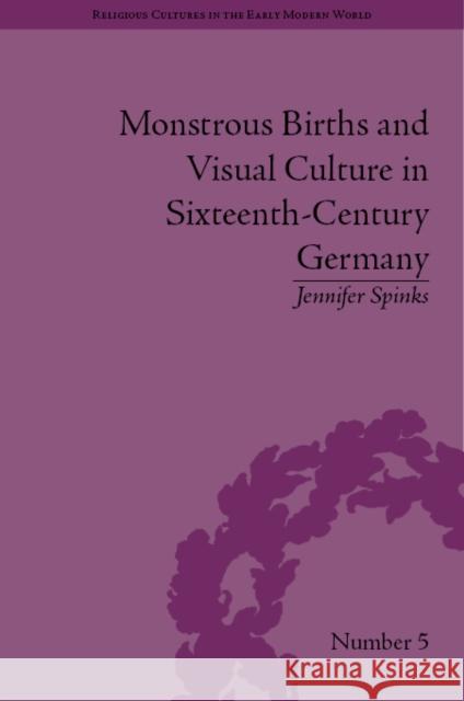 Monstrous Births and Visual Culture in Sixteenth-Century Germany Jennifer Spinks   9781851966301 Pickering & Chatto (Publishers) Ltd - książka