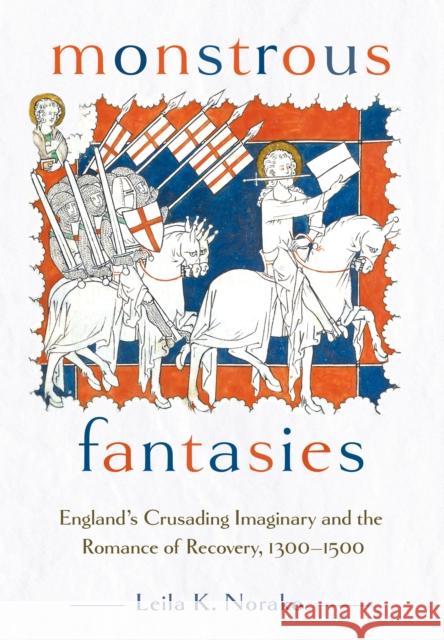 Monstrous Fantasies: England's Crusading Imaginary and the Romance of Recovery, 1300-1500 Leila K. Norako 9781501776311 Cornell University Press - książka