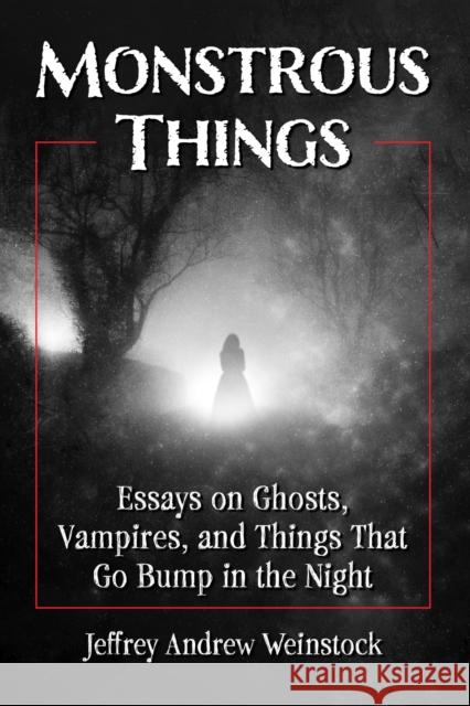 Monstrous Things: Essays on Ghosts, Vampires, and Things That Go Bump in the Night Weinstock, Jeffrey Andrew 9781476688299 McFarland & Co  Inc - książka