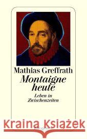Montaigne heute : Leben in Zwischenzeiten Greffrath, Mathias   9783257235593 Diogenes - książka