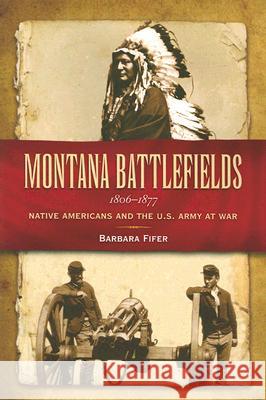 Montana Battlefields 1806-1877: Native Americans and the U.S. Army at War Barbara Fifer 9781560373094 Farcountry Press - książka