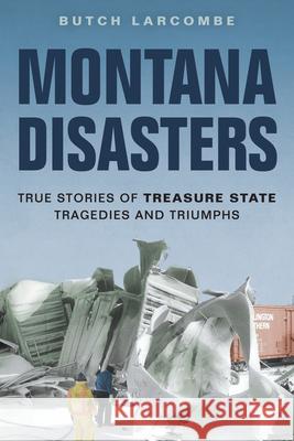 Montana Disasters: True Stories of Treasure State Tragedies and Triumphs Butch Larcombe 9781560377764 Farcountry Press - książka