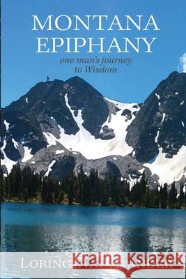 Montana Epiphany: One Man's Journey to Wisdom Loring Walawander 9781670472458 Independently Published - książka