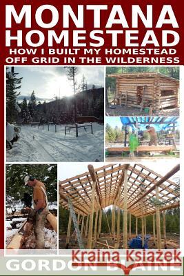 Montana Homestead: How I Built My Homestead Off Grid In The Wilderness Blaine, Gordon 9781506155951 Createspace - książka