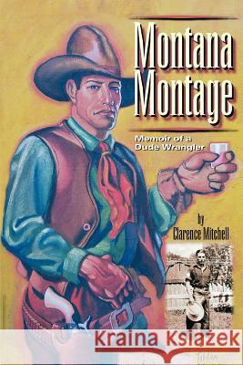 Montana Montage: Memoir of a Dude Wrangler Mitchell, Clarence 9780595378456 iUniverse - książka