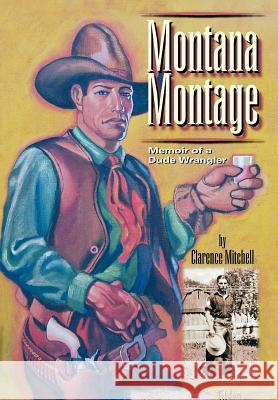 Montana Montage: Memoir of a Dude Wrangler Mitchell, Clarence 9780595675746 iUniverse - książka