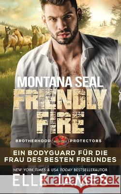 Montana SEAL Friendly Fire: Ein Bodyguard für die Frau des Besten Freundes Elle James, Sharyn Wegmann 9781626954465 Twisted Page Inc - książka