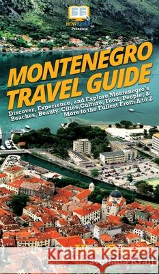 Montenegro Travel Guide: Discover, Experience, and Explore Montenegro's Beaches, Beauty, Cities, Culture, Food, People, & More to the Fullest F Howexpert                                Svetlana Kralj 9781950864690 Howexpert - książka