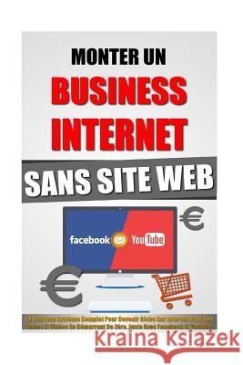 Monter Un Business Internet Sans Site Web: Le Nouveau Système Complet Pour Devenir Riche Sur Internet Avec Ses Textes Et Vidéos En Démarrant De Zéro, Roulier, Remy 9781523825578 Createspace Independent Publishing Platform - książka