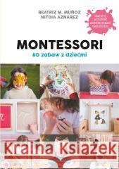 Montessori. 80 zabaw z dziećmi Beatriz M. Muoz, Nitdia Aznrez 9788366949713 Samo Sedno - książka