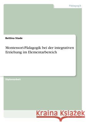 Montessori-Pädagogik bei der integrativen Erziehung im Elementarbereich Stade, Bettina 9783838669403 Diplom.de - książka