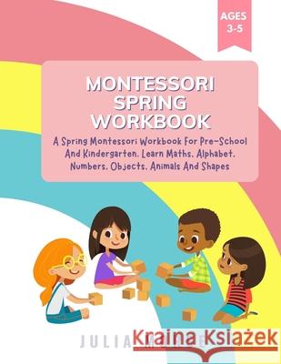 Montessori Spring Workbook: A Spring Montessori Workbook For Pre-School And Kindergarten. Learn Maths, Alphabet, Numbers, Objects, Animals And Sha Julia Morse 9781804318690 Julia Morse - książka