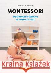 Montessori. Wychowanie dziecka w wieku 0-6 lat Beatriz M. Muoz 9788366949706 Samo Sedno - książka
