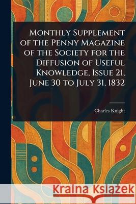 Monthly Supplement of the Penny Magazine of the Society for the Diffusion of Useful Knowledge, Issue 21, June 30 to July 31, 1832 Charles Knight 9781025251103 Anson Street Press - książka