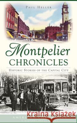 Montpelier Chronicles: Historic Stories of the Capital City Paul Heller 9781540202765 History Press Library Editions - książka