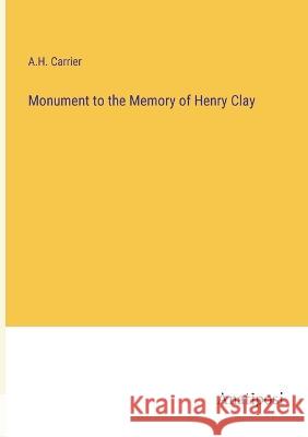 Monument to the Memory of Henry Clay A H Carrier   9783382311940 Anatiposi Verlag - książka