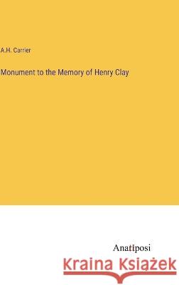 Monument to the Memory of Henry Clay A H Carrier   9783382311957 Anatiposi Verlag - książka