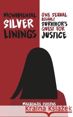 Monumental Silver Linings: One Sexual Assault Survivor's Quest for Justice MacKenzie Severns Ella Medler 9781735328904 MacKenzie Severns - książka