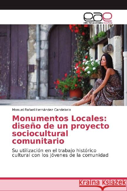 Monumentos Locales: diseño de un proyecto sociocultural comunitario : Su utilización en el trabajo histórico cultural con los jóvenes de la comunidad Hernández Candelaria, Manuel Rafael 9786202230896 Editorial Académica Española - książka