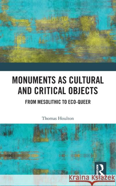 Monuments as Cultural and Critical Objects: From Mesolithic to Eco-Queer Thomas Houlton 9780367186753 Routledge - książka