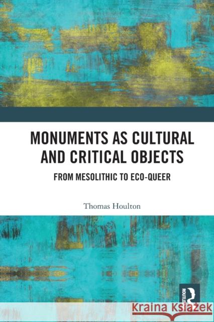 Monuments as Cultural and Critical Objects: From Mesolithic to Eco-queer Thomas Houlton 9781032137506 Routledge - książka