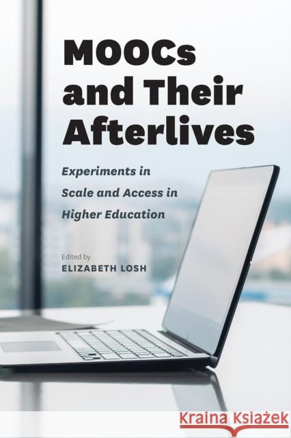 Moocs and Their Afterlives: Experiments in Scale and Access in Higher Education Elizabeth Losh 9780226469454 University of Chicago Press - książka