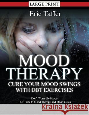 Mood Therapy: Cure Your Mood Swings with DBT Exercises: Don't Worry Be Happy: The Guide to Mood Therapy and Mood Cures Taffer, Eric 9781500860806 Createspace - książka