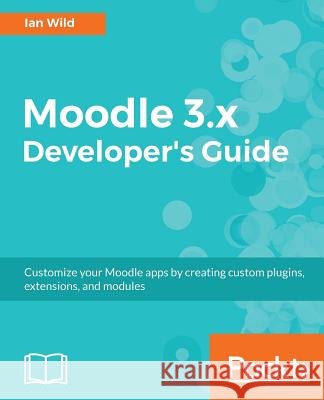 Moodle 3.x Developer's Guide: Build custom plugins, extensions, modules and more Wild, Ian 9781786467119 Packt Publishing - książka