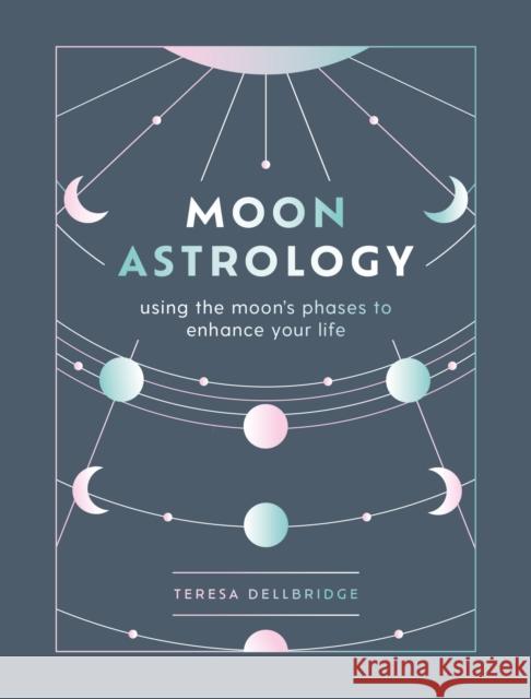 Moon Astrology: using the moon's phases to enhance your life Teresa Dellbridge 9781841815329 Octopus Publishing Group - książka