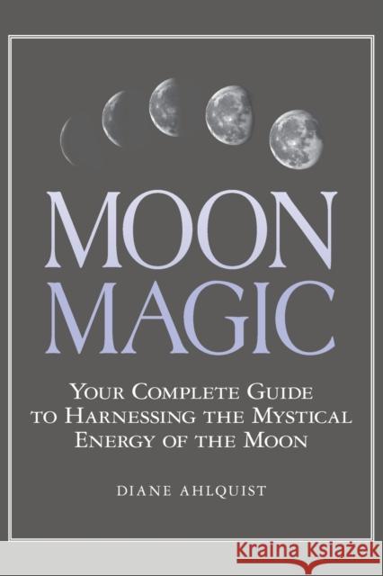 Moon Magic: Your Complete Guide to Harnessing the Mystical Energy of the Moon Diane Ahlquist 9781507205013 Adams Media Corporation - książka