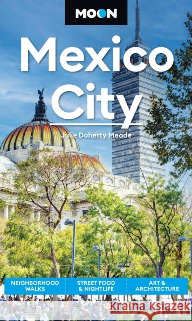 Moon Mexico City (Ninth Edition): Neighborhood Walks, Street Food & Nightlife, Art & Architecture Julie Meade 9798886471304 Avalon Publishing Group - książka