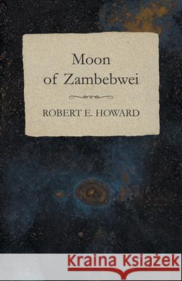 Moon of Zambebwei Robert E. Howard 9781473322844 Read Books - książka