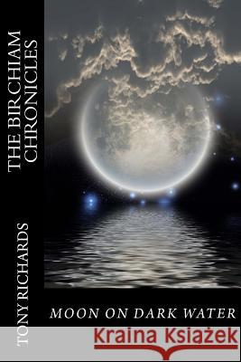 Moon on Dark Water: The Birchiam Chronicles: Moon on Dark Water: The Birchiam Chronicles Tony Richards 9781523240968 Createspace Independent Publishing Platform - książka