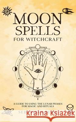 Moon Spells for Witchcraft: A Guide to Using the Lunar Phases for Magic and Rituals Sebastian Berg 9780645265774 Creek Ridge Publishing - książka