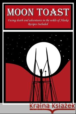 Moon Toast: Facing Death and Adventures in the Wilds of Alaska Greg S. Close Pamela L. Russell 9781981022700 Greg S. Close - książka