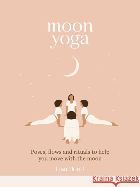 Moon Yoga: Poses, Flows and Rituals to Help You Move with the Moon Hood, Lisa 9781841815237 Octopus Publishing Group - książka