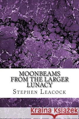 Moonbeams From The Larger Lunacy: (Stephen Leacock Classics Collection) Leacock, Stephen 9781508764663 Createspace - książka
