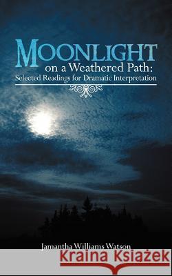 Moonlight on a Weathered Path: Selected Readings for Dramatic Interpretation Watson, Jamantha Williams 9781477273203 Authorhouse - książka