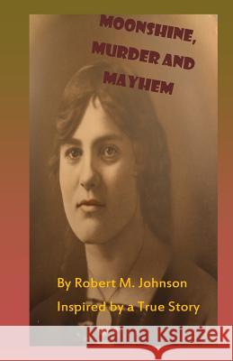 Moonshine, Murder and Mayhem: Inspired by a True Story Robert M. Johnson 9781491295519 Createspace - książka