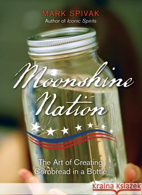 Moonshine Nation: The Art of Creating Cornbread in a Bottle Mark Spivak 9780762797028 Lyons Press - książka