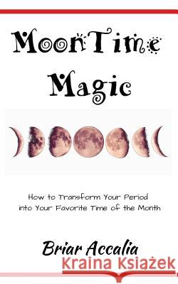 MoonTime Magic: How to Transform Your Period into Your Favorite Time of the Month Accalia, Briar 9781537735931 Createspace Independent Publishing Platform - książka